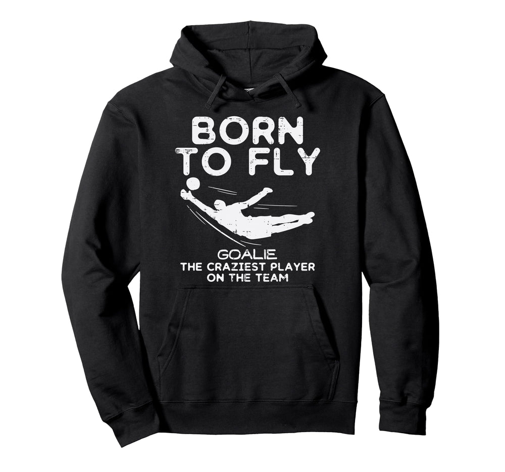 Born To Fly Goalie Soccer Craziest Hoodie - Fun Novelty Design Men Women