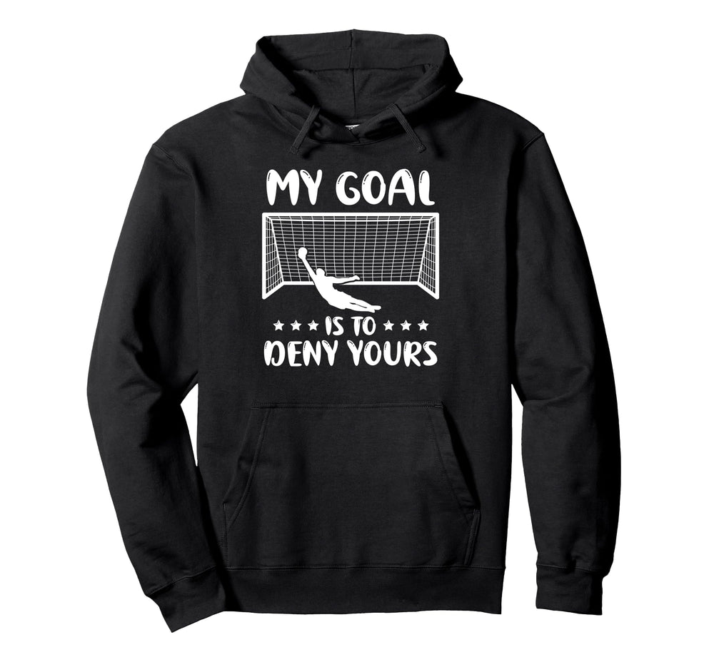 Football Goalie Goalkeeper My Goal Is Hoodie - Streetwear Style Men Women