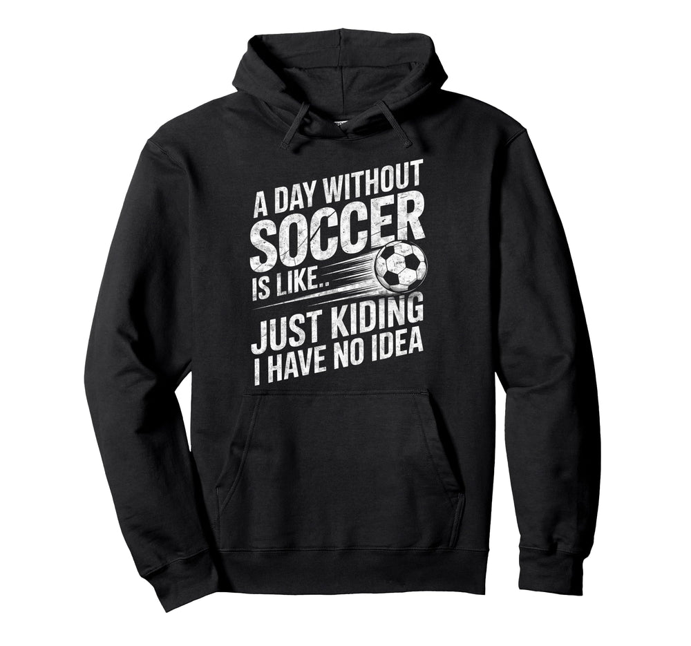 Day Without Soccer Is Just Kidding I Hoodie - Custom Art Print for Adults