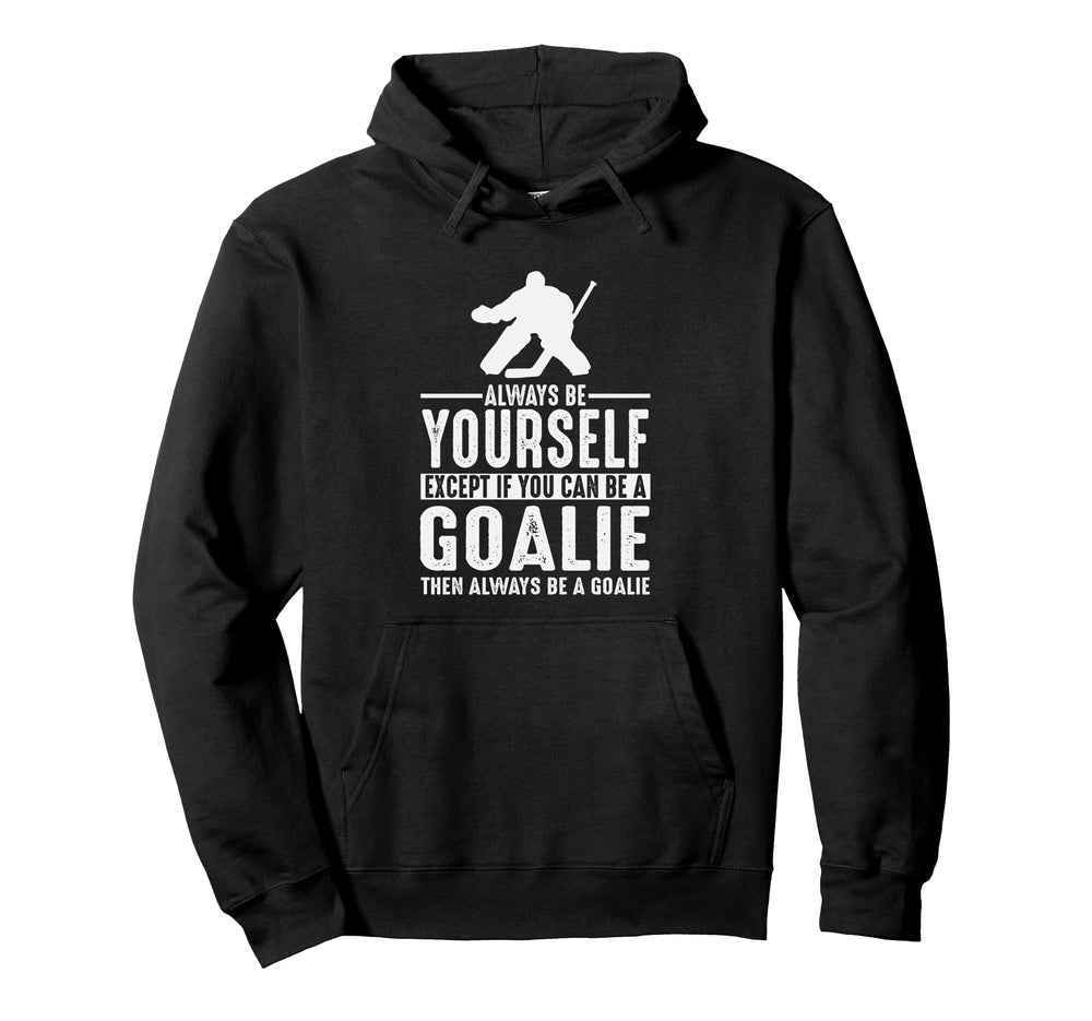 Goalie Always Be Yourself Goal Keeper Hoodie - Custom Art Print Men Women
