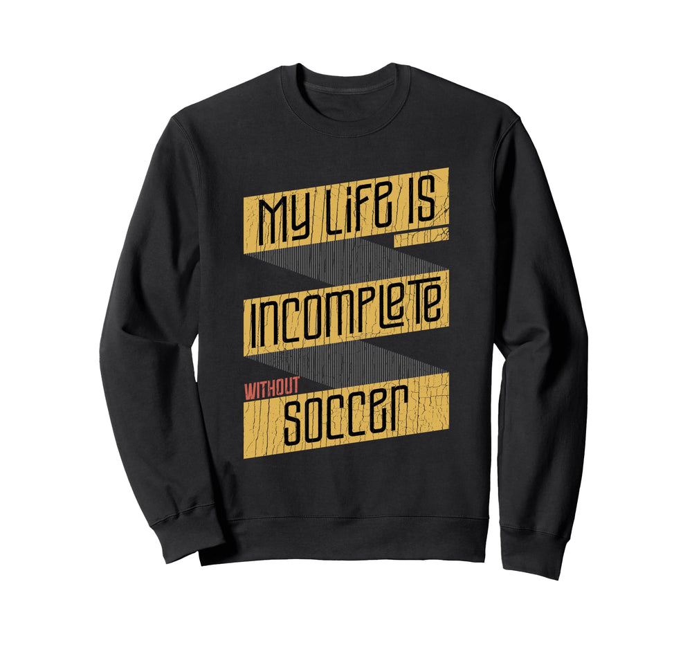 My Life Is Incomplete Without Soccer Sweatshirt - Unique Graphic Unisex