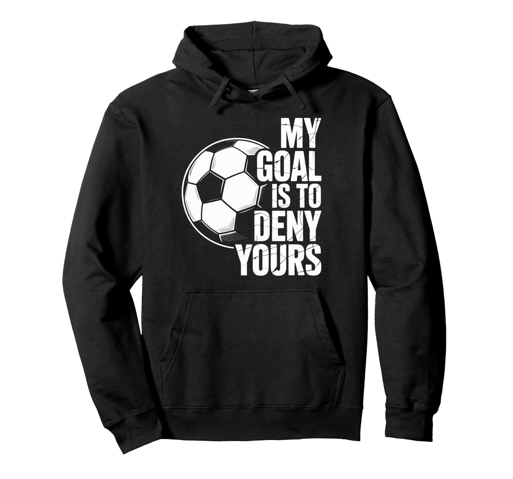 My Goal Is To Deny Yours Soccer Goalkeeper Hoodie - Novelty Apparel Unisex