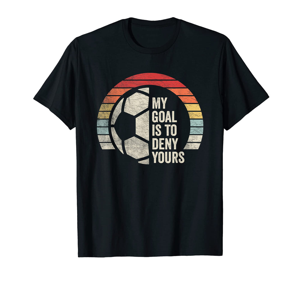 My Goal Is To Deny Yours Soccer Goalie T-Shirt - Unique Graphic for Adults