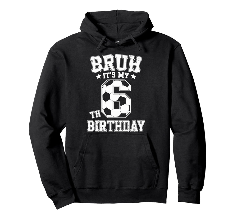 Bruh Its My 6Th Birthday Bday Soccer 6 Hoodie - Aesthetic Graphic Unisex