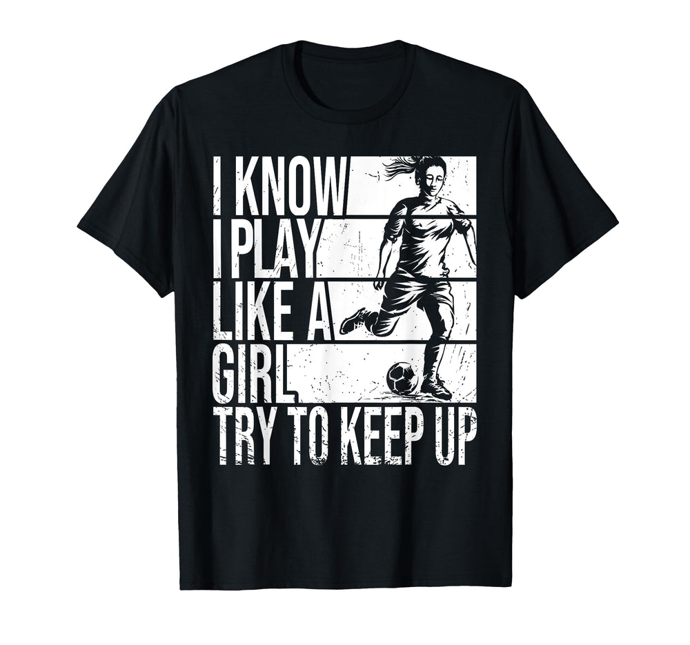 I Know I Play Like Try To Keep Up Soccer T-Shirt - Unique Graphic Unisex