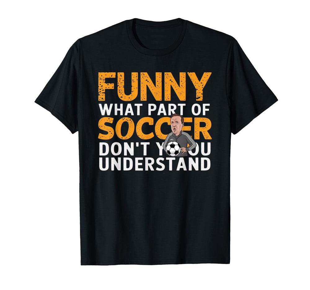 Funny What Part Soccer Dont You T-Shirt - Casual Everyday Wear Men Women