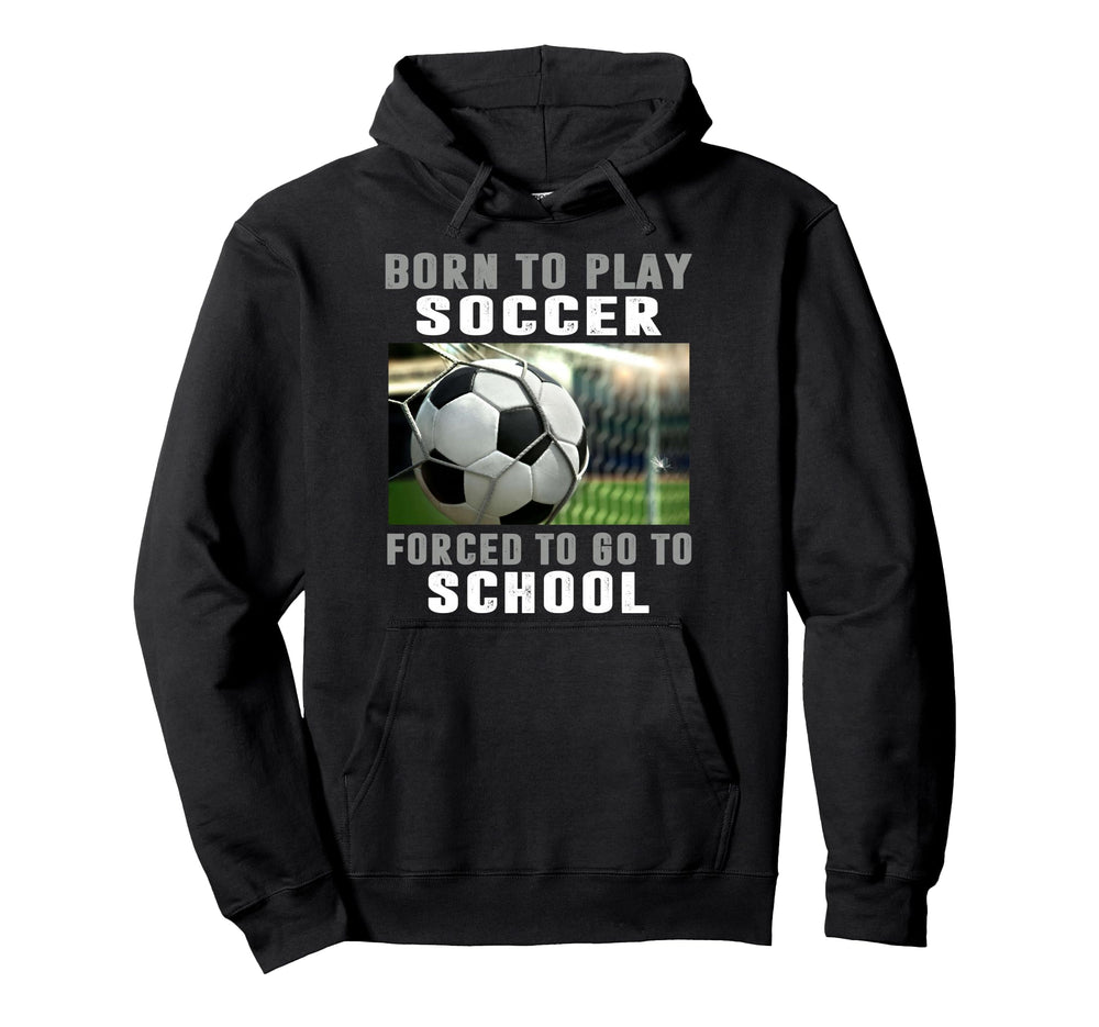 Born To Play Soccer Forced To Go To Hoodie - Minimalist Print Men Women