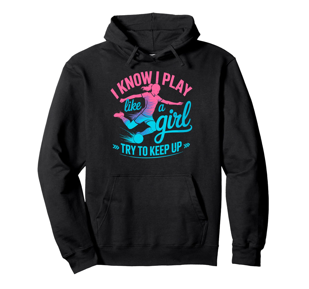 I Know I Play Like Try To Keep Up Soccer Hoodie - Trendy Graphic Men Women
