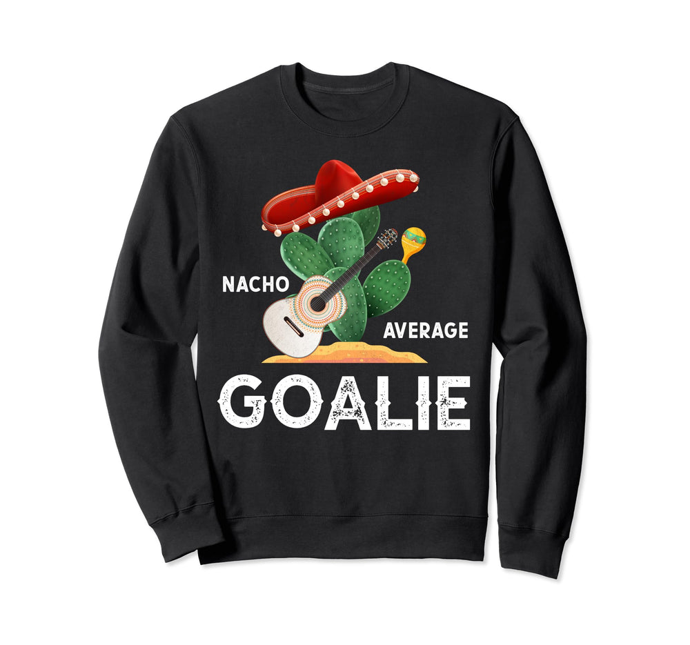Nacho Average Goalie Funny Sweatshirt - Fun Novelty Design Unisex