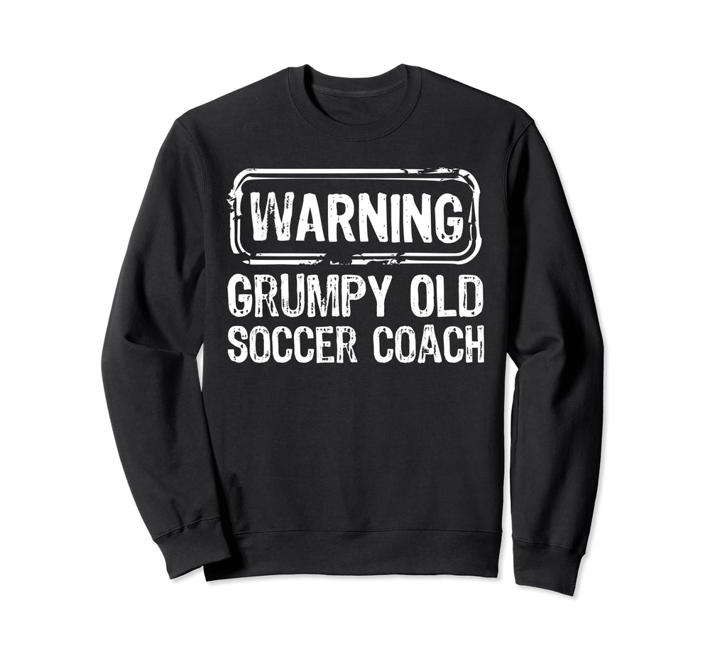 Warning Grumpy Old Soccer Coach Sweatshirt - Novelty Apparel Men Women
