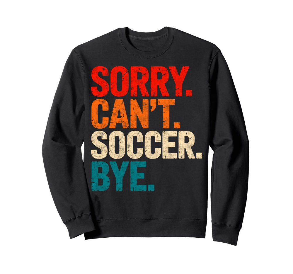 Sorry Cant Soccer Bye Soccer Sweatshirt - Custom Art Print Men Women