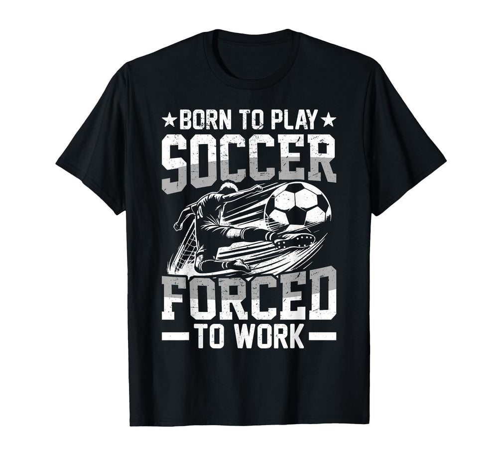 Born To Play Soccer Forced To Work Sweatshirt - Streetwear Style Unisex