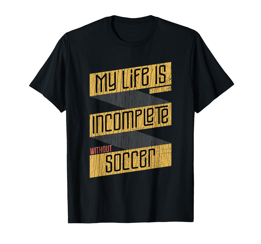 My Life Is Incomplete Without Soccer T-Shirt - Casual Everyday Wear Unisex