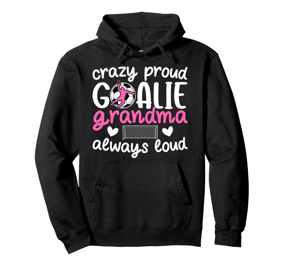 Crazy Proud Soccer Goalie Grandma Hoodie - Novelty Apparel Men Women