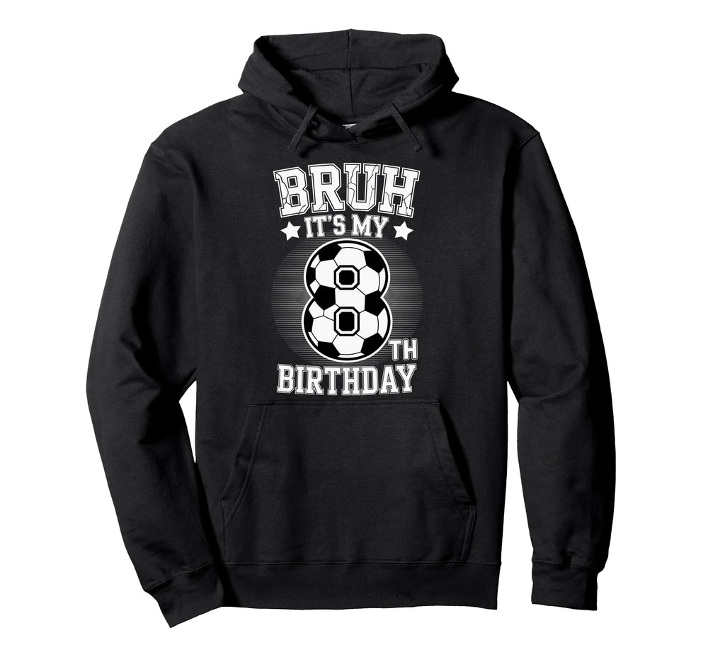 Bruh Its My 8Th Birthday Bday Soccer 8 Hoodie - Custom Art Print Unisex