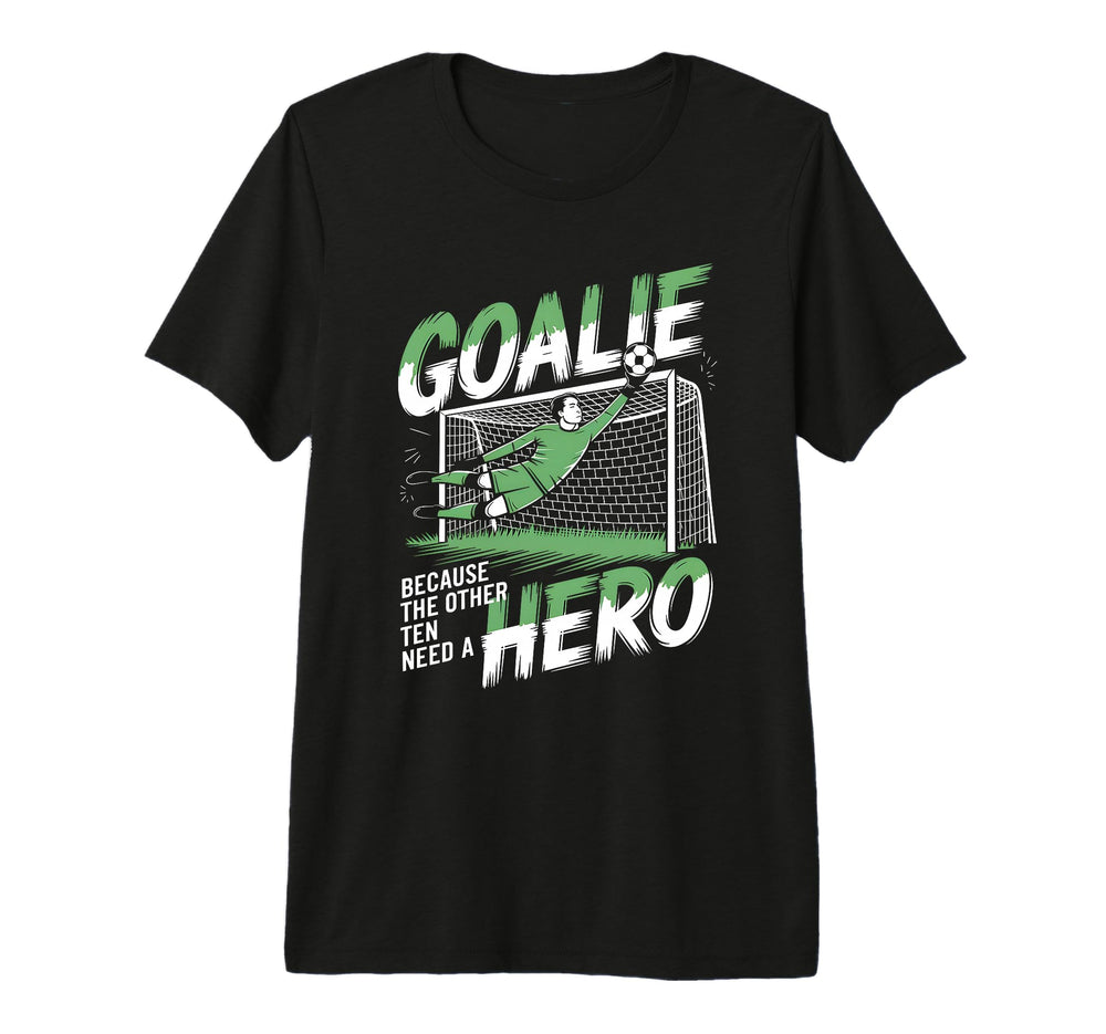 Goalie Because Other Ten Need Hero T-Shirt - Graphic Print Men Women