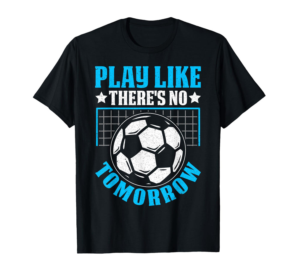 Play Like Theres No Tomorrow Soccer T-Shirt - Custom Art Print Men Women