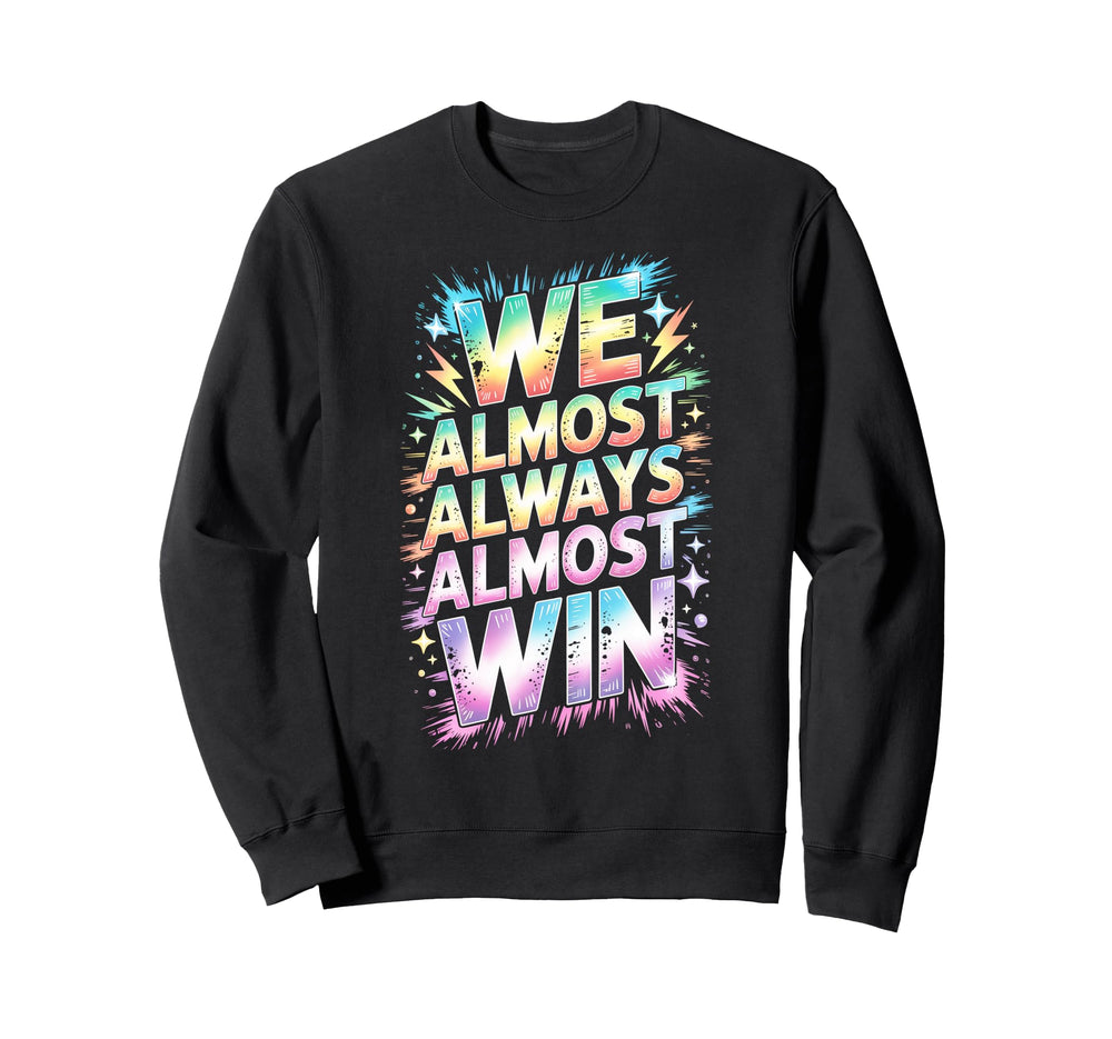 Lets Go We Almost Always Almost Win Sweatshirt - Custom Art Print Unisex