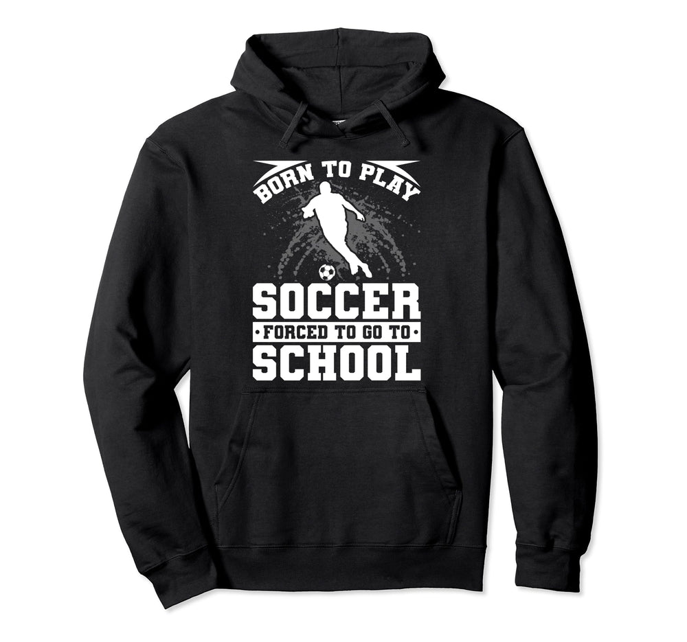 Born To Play Soccer Forced To Go To Hoodie - Novelty Apparel Men Women