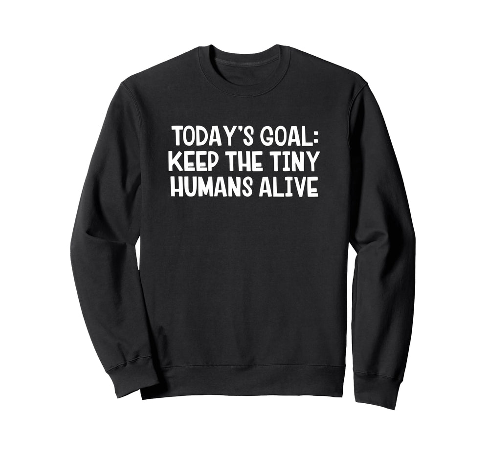 Todays Goal Keep Tiny Humans Alive Sweatshirt - Novelty Apparel for Adults