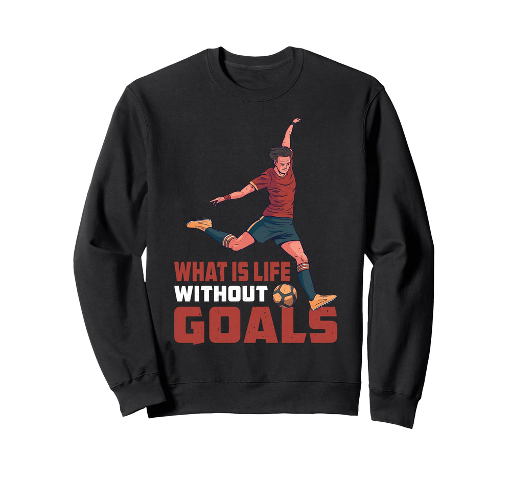 What Is Life Without Goals Sweatshirt - Fun Novelty Design Unisex