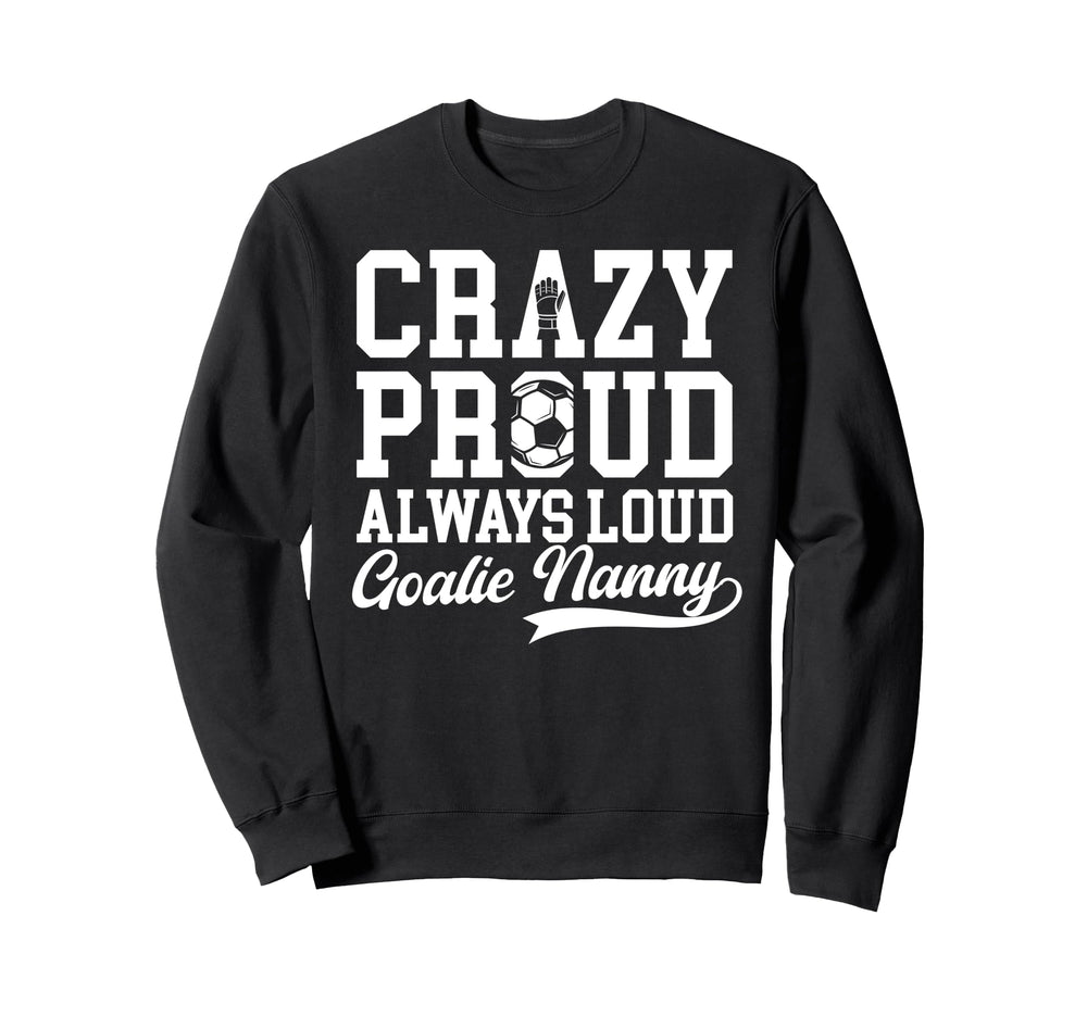 Crazy Proud Soccer Goalie Nanny Sweatshirt - Streetwear Style Men Women