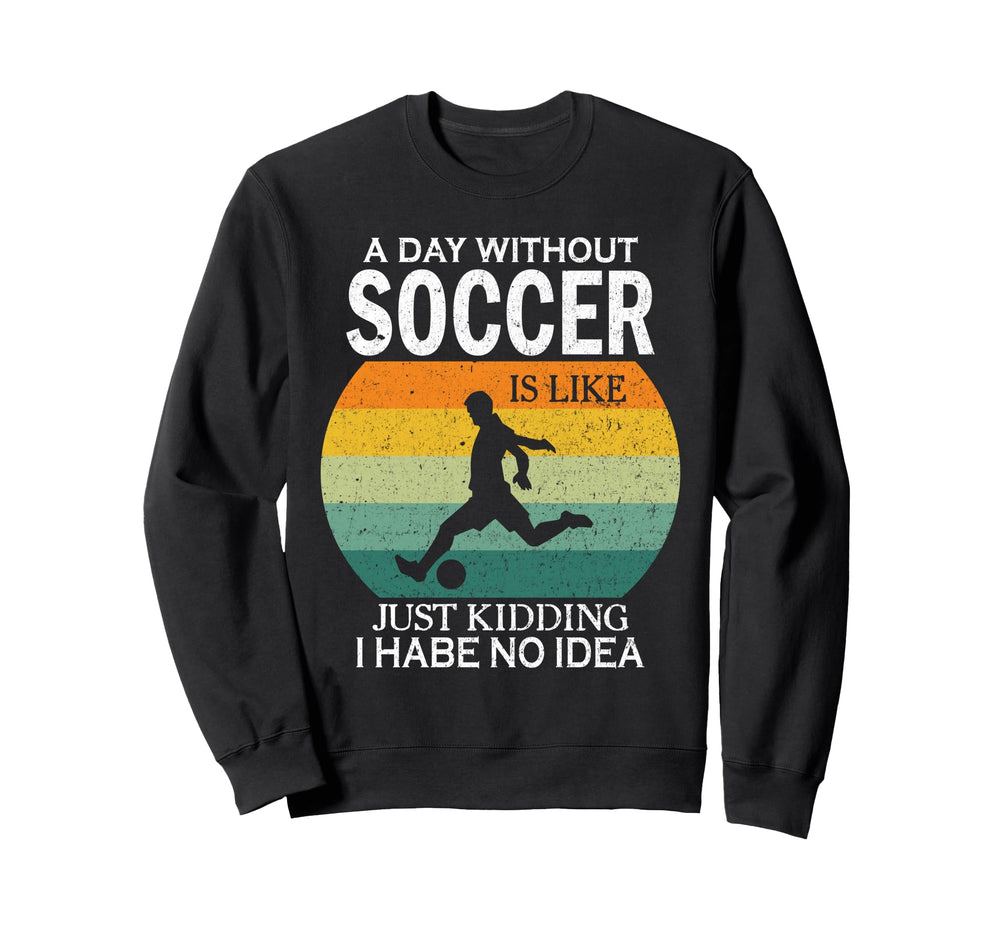 Day Without Soccer Is Just Kidding I Sweatshirt - Graphic Print for Adults
