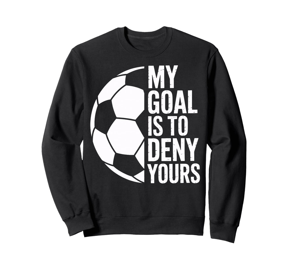 Soccer Goalie My Goal Is To Deny Yours Sweatshirt - Graphic Print Unisex
