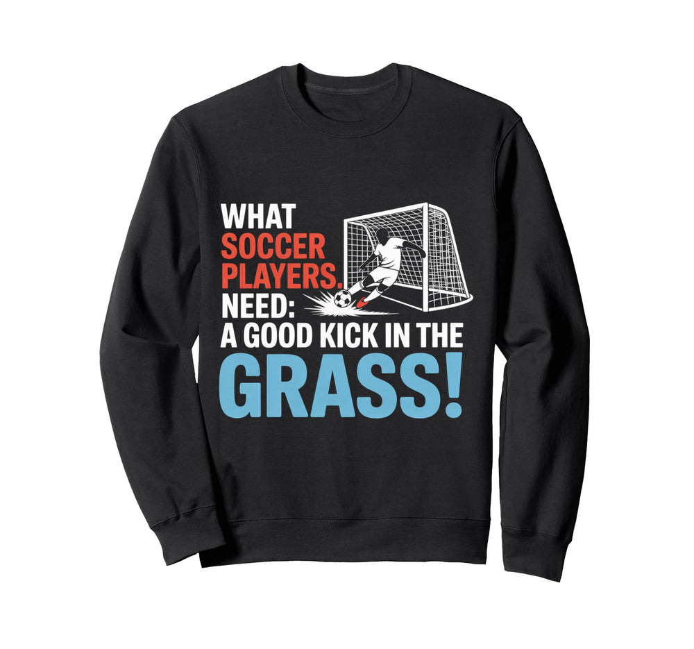 Soccer What Soccer Players Need Good Sweatshirt - Trendy Graphic Unisex
