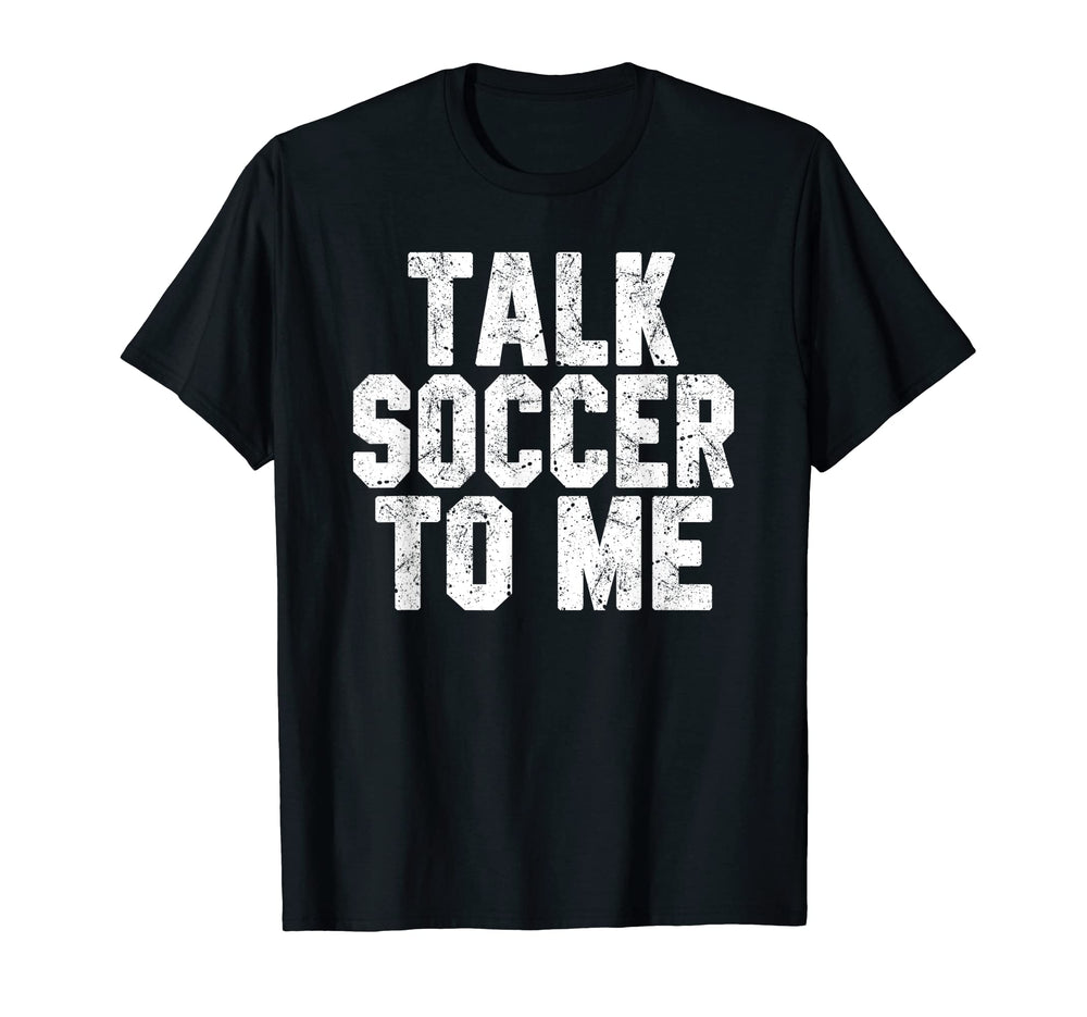 Talk Soccer To Me Funny Soccer Dad T-Shirt - Fun Novelty Design for Adults