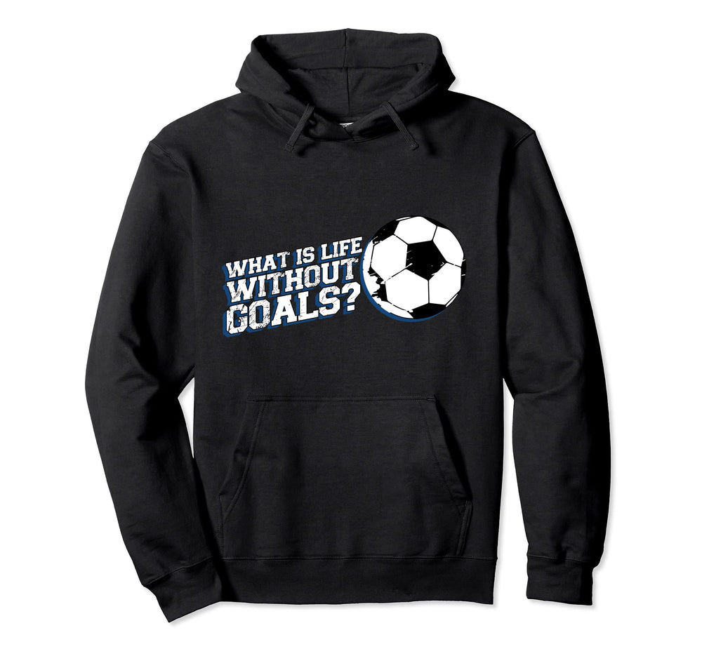 Funny What Is Life Without Goals Hoodie - Novelty Apparel Unisex