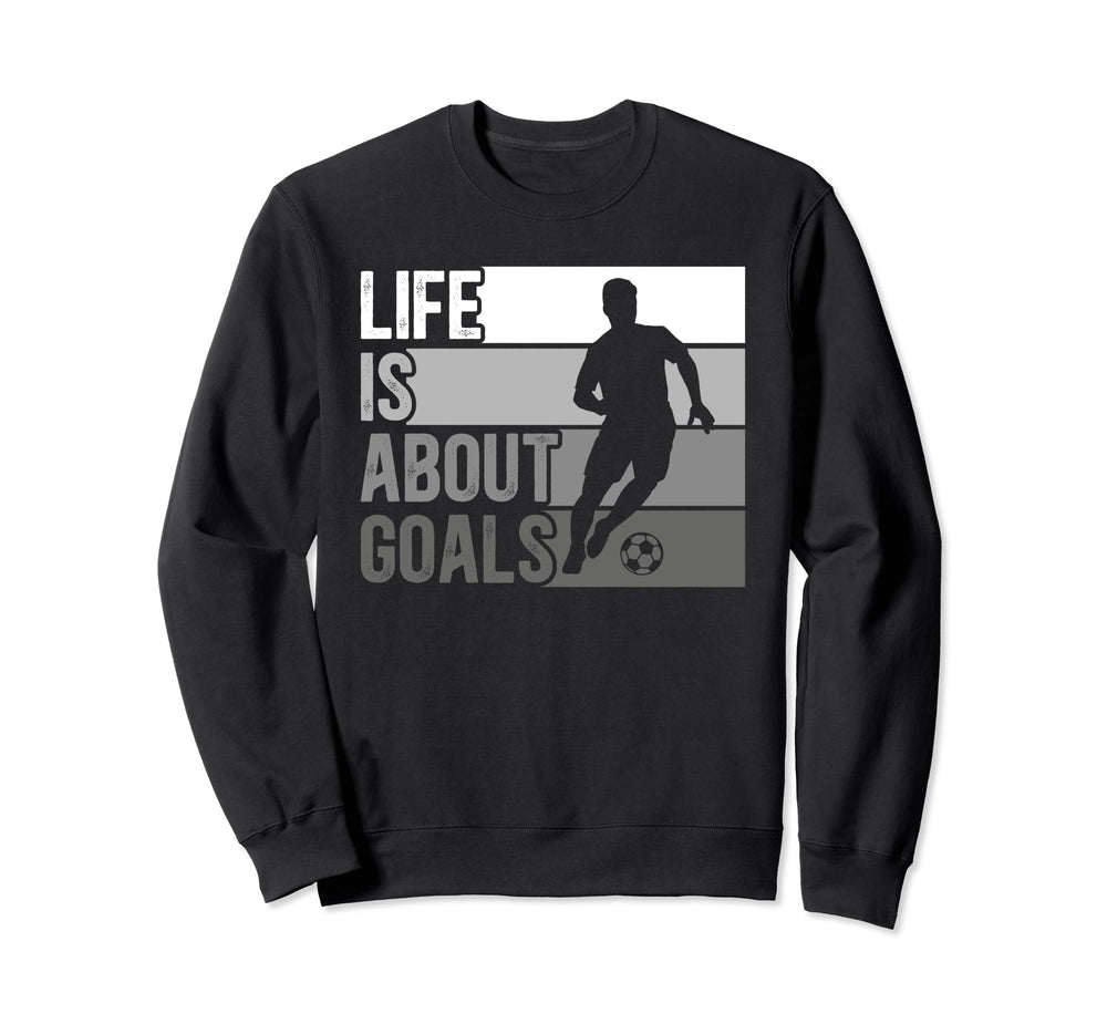 Life Is About Goals Funny Soccer Sweatshirt - Custom Art Print Men Women