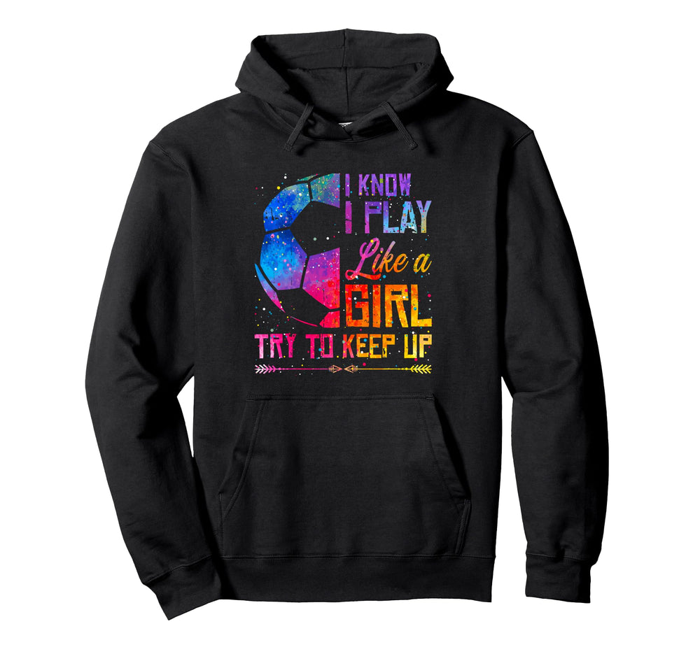 I Know I Play Like Try To Keep Up Soccer Hoodie - Novelty Apparel Men Women