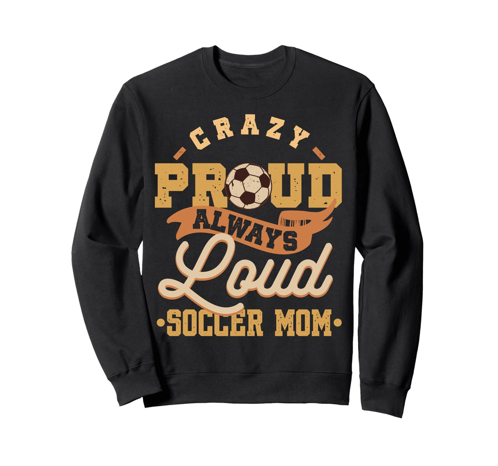 Crazy Proud Always Loud Soccer Sweatshirt - Aesthetic Graphic for Adults