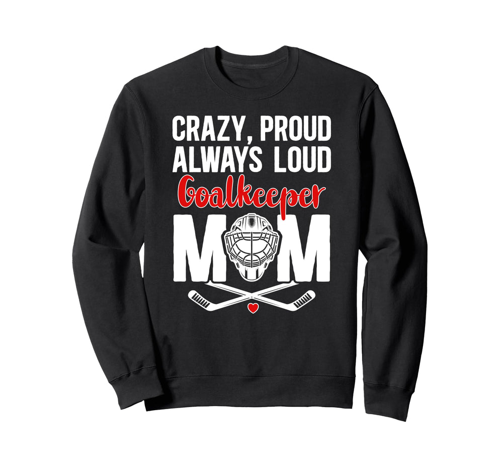 Crazy Proud Hockey Goalkeeper Mom Sweatshirt - Custom Art Print Men Women