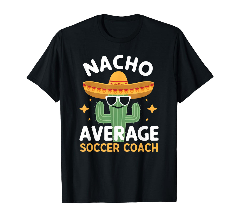 Funny Nacho Average Soccer Coach Cinco T-Shirt - Custom Art Print Unisex