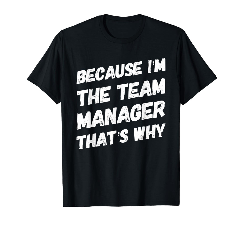 Because Im Team Manager Thats Why T-Shirt - Custom Art Print Men Women