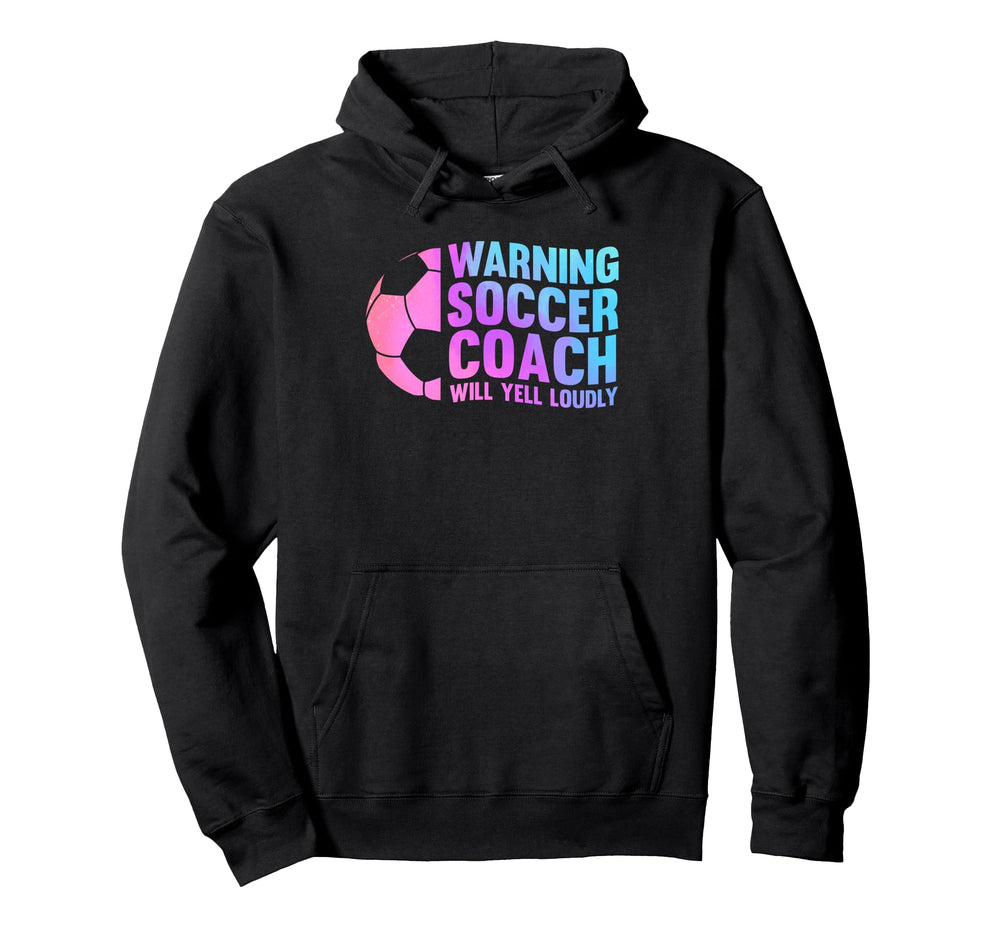 Warning Soccer Coach Will Yell Loudly Hoodie - Novelty Apparel Men Women
