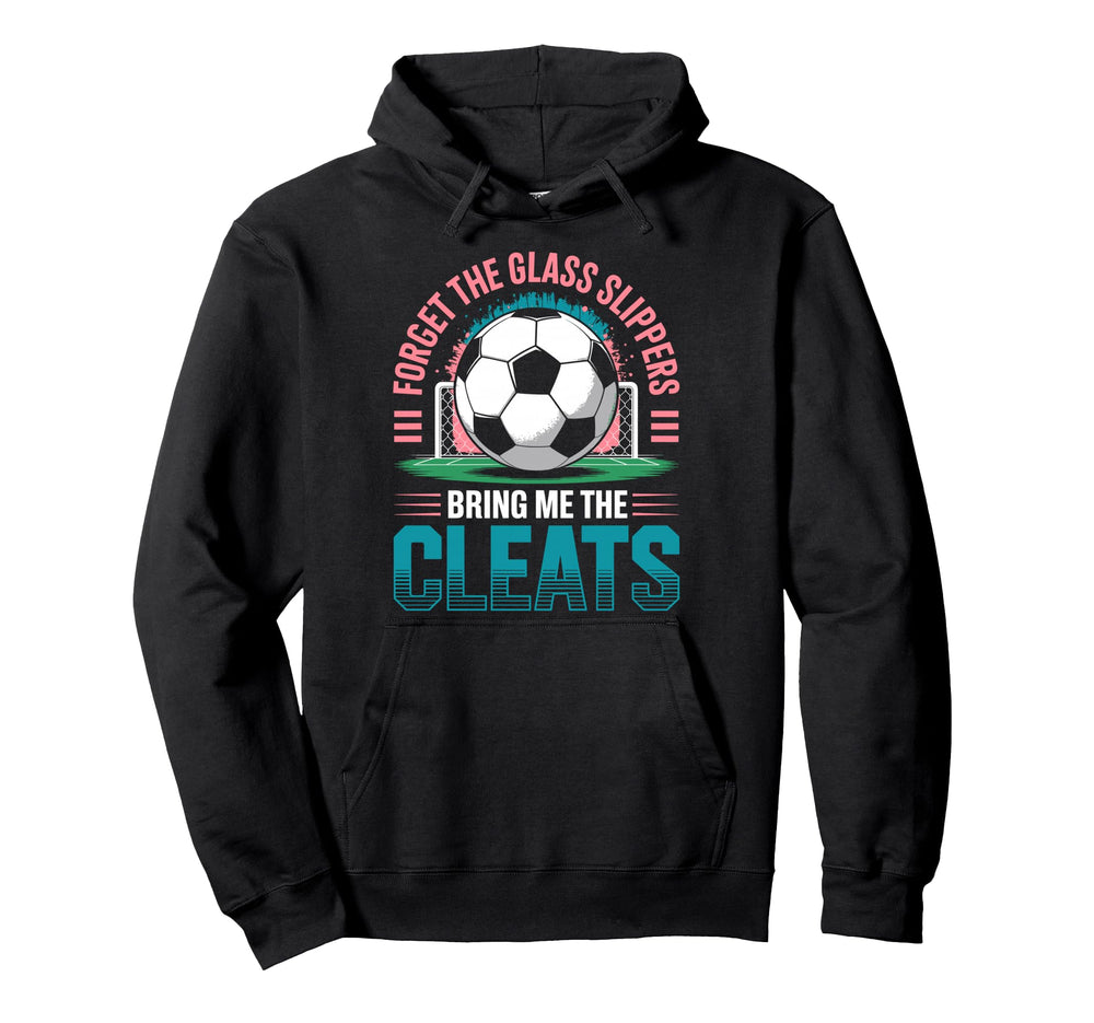 Forget Glass Slippers Bring Me Cleats Soccer Hoodie - Graphic Print Unisex