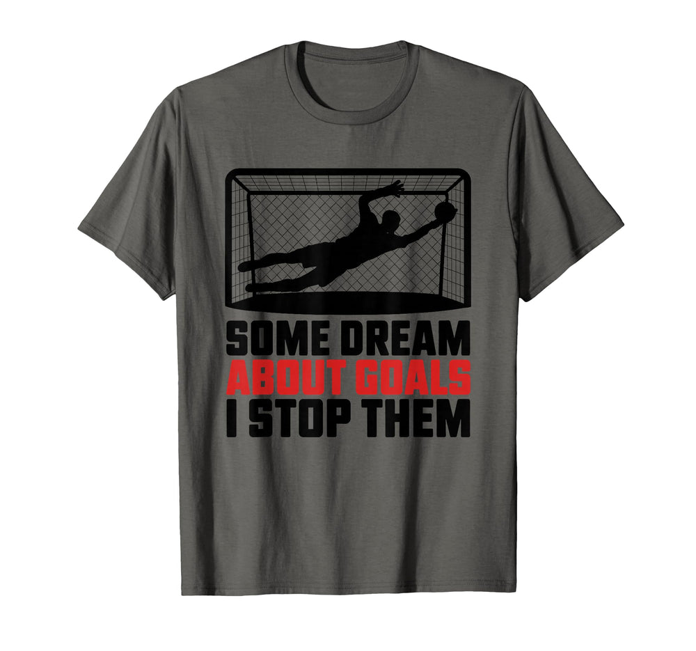 Some Dream About Goals I Stop Them T-Shirt - Novelty Apparel for Adults