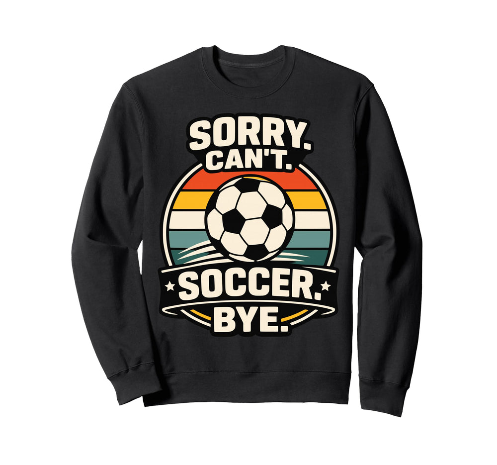Sorry Cant Soccer Bye Funny Sweatshirt - Aesthetic Graphic Men Women
