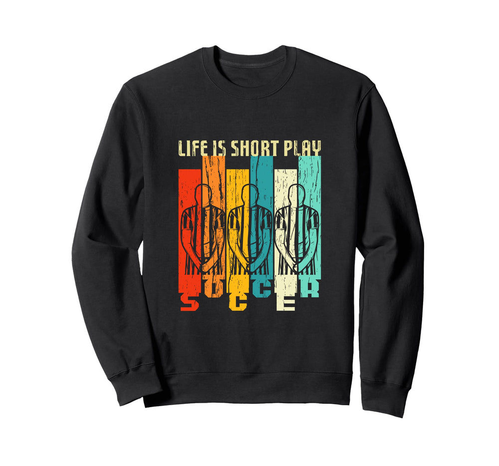Life Is Short Play Soccer Funny Sweatshirt - Custom Art Print Men Women