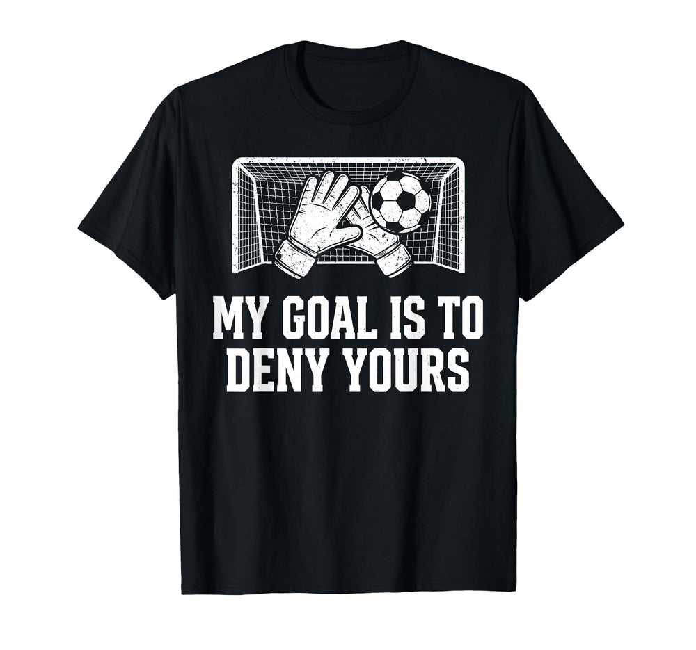 My Goal Is To Deny Yours Funny Soccer T-Shirt - Novelty Apparel for Adults
