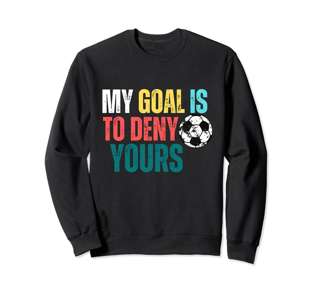 My Goal Is To Deny Yours Soccer Goalie Sweatshirt - Novelty Apparel Unisex
