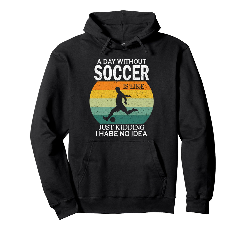 Day Without Soccer Is Just Kidding I Hoodie - Trendy Graphic for Adults