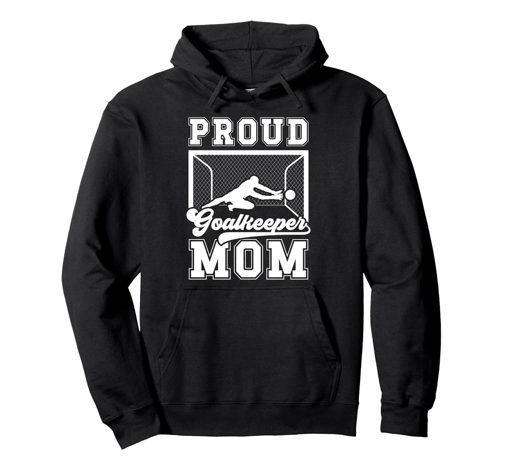 Proud Soccer Goalkeeper Mom Soccer Hoodie - Custom Art Print Men Women