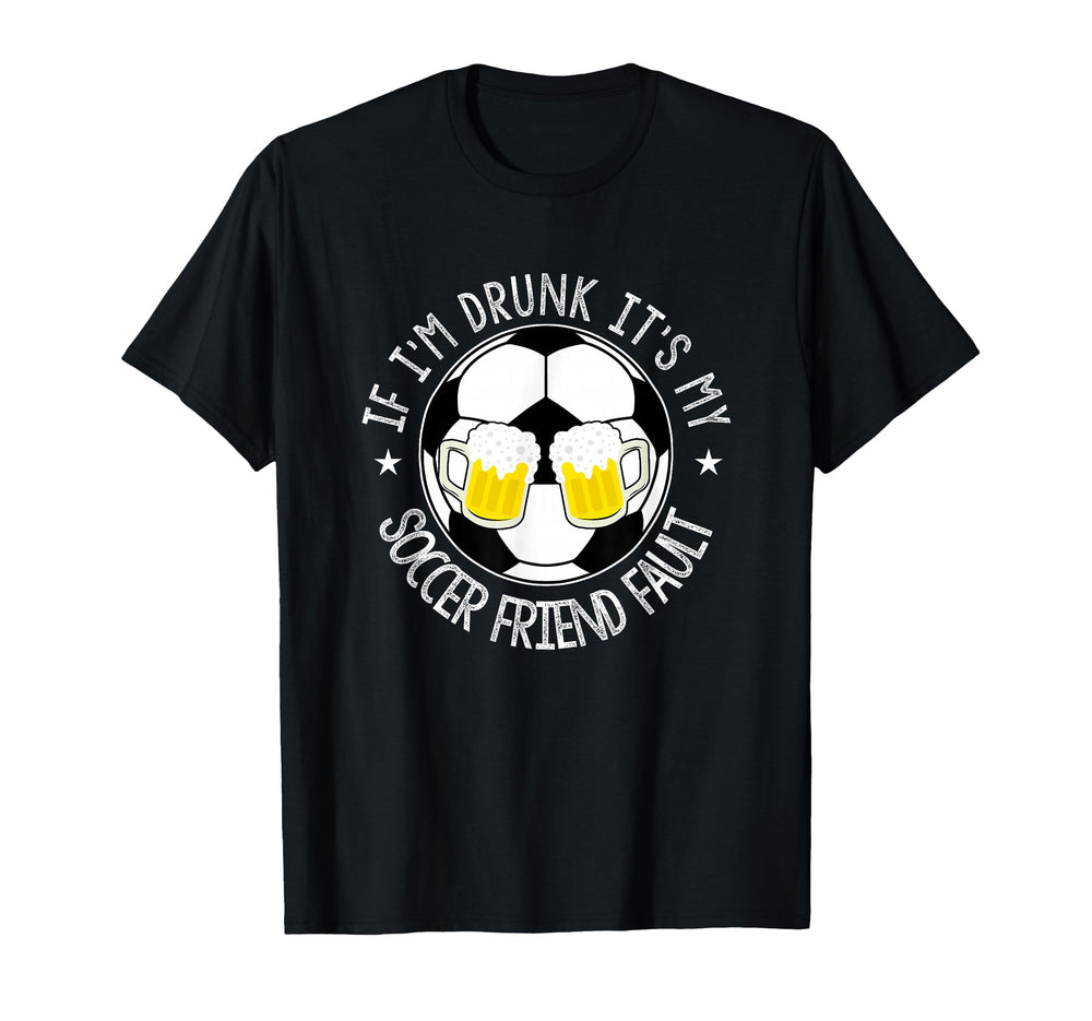 If Im Drunk Its My Soccer Friend Fault T-Shirt - Trendy Graphic Men Women