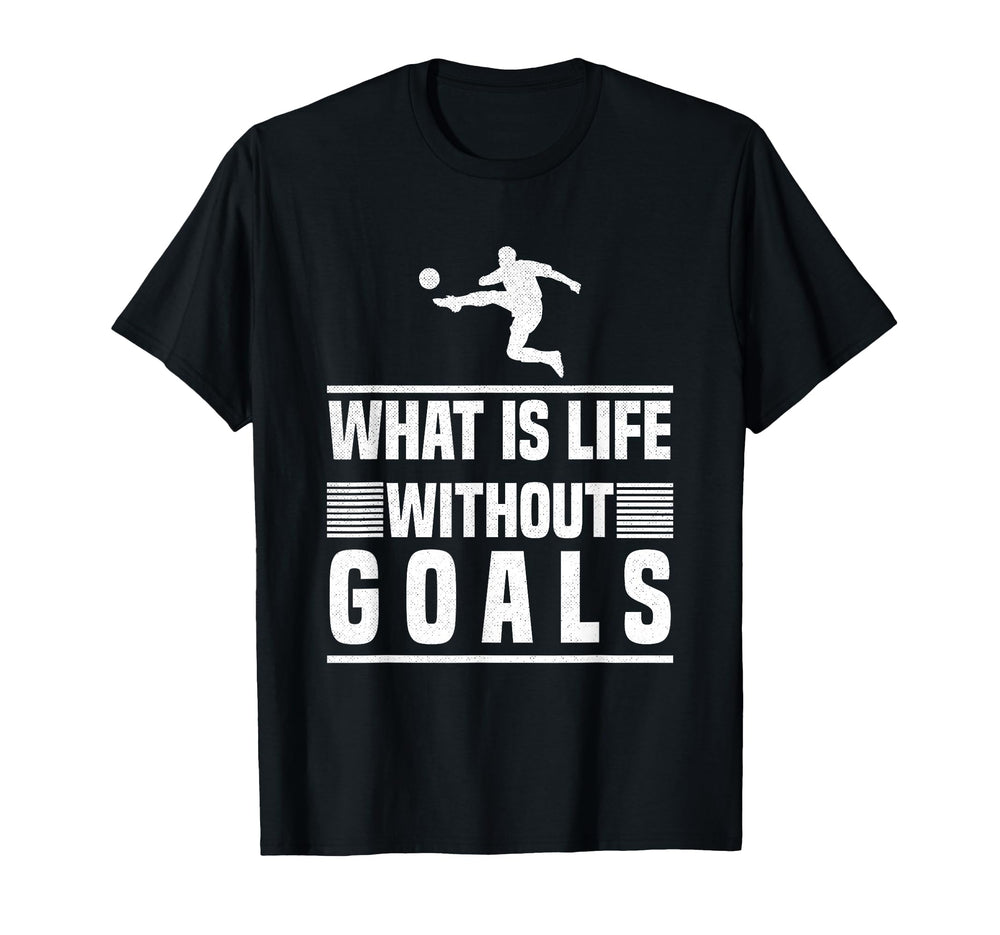 What Is Life Without Goals Soccer T-Shirt - Casual Everyday Wear Men Women