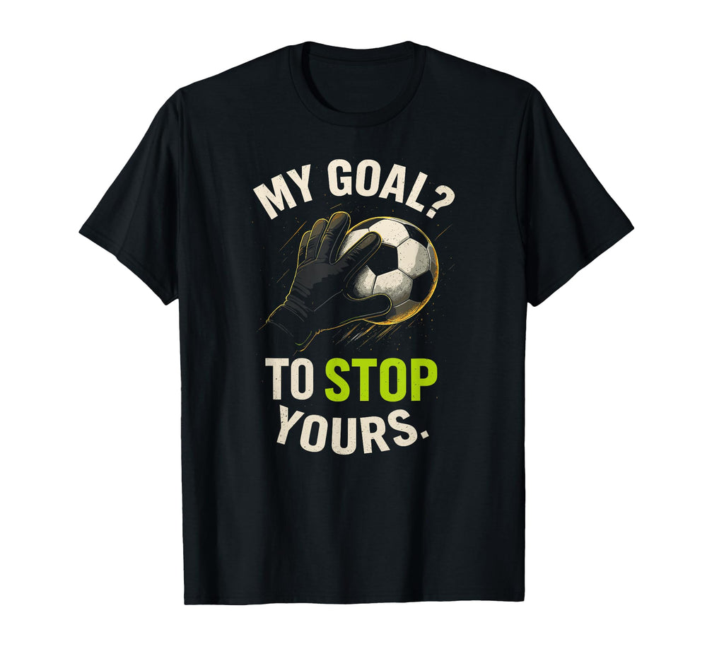 My Goal To Stop Yours Funny Soccer T-Shirt - Casual Everyday Wear Unisex