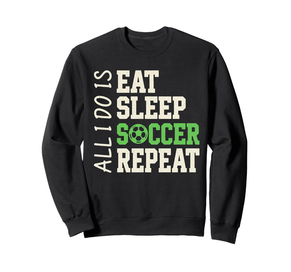 All I Do Is Eat Sleep Soccer Sweatshirt - Fun Novelty Design Men Women